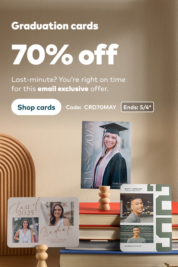 Graduation cards 70% off. Last-minute? You're right on time for this email exclusive offer. Code: CRD70MAY. Ends 5/4, see site for details. Shop cards