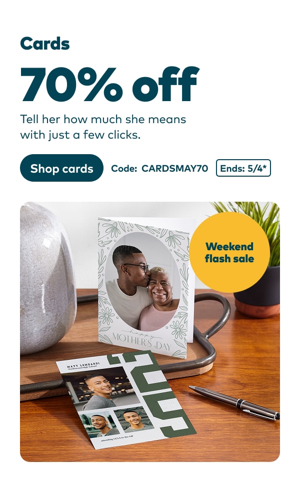 Weekend flash sale. Cards 70% off. Tell her how much she means with just a few clicks. Code: CARDSMAY70. Ends 5/4, see site for details. Shop cards.