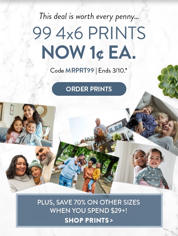 This deal is worth every penny… 99 4x6 prints now 1 cent each. Code MRPRT99. Ends 3/10. See site for details. Order prints.Plus save 70% on other sizes when you spend $29 or more. Shop prints