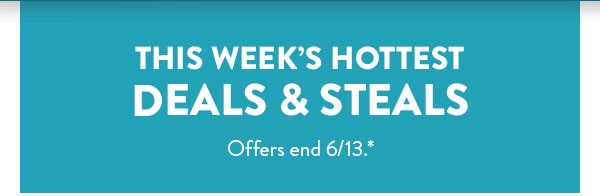 This week's hottest deals & steals. Offers end 6/13.