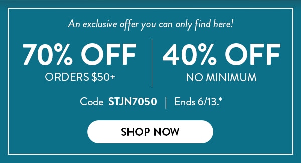 An exclusive offer you can only find here! 70% off orders over $50. 40% off no minimum. Code STJN7050. Ends 6/13. See site for details. Shop Now