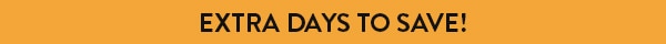 EXTRA DAYS TO SAVE!