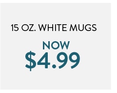 15 oz. White mugs now $4.99