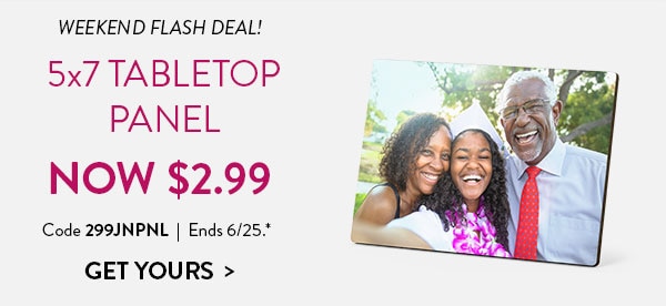 Weekend Flash Deal! 5x7 tabletop panel. Now $2.99. Code 299JNPNL. Ends 6/25. See site for details. Get yours