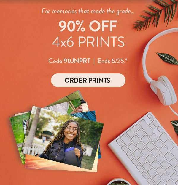 For memories that made the grade. 90% off 4x6 prints. Code 90JNPRT. Ends 6/25. See site for details. Order prints