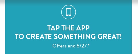 Tap the app to create something great! Offers end 6/27. See site for details