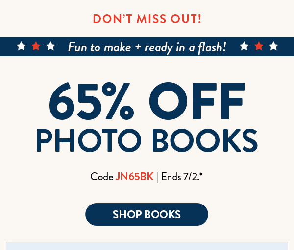 Don't Miss Out! Fun to make and ready in a flash! 65% off photo books. Code JN65BK. Ends 7/2. See site for details. Shop books