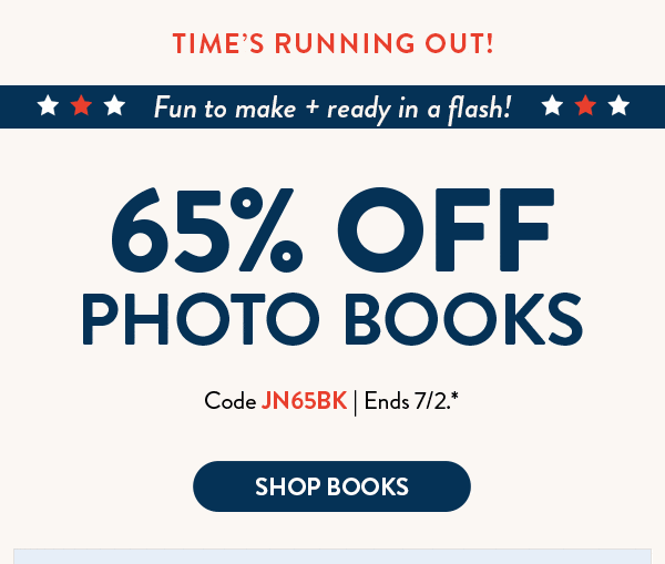 Time's running out! Fun to make and ready in a flash! 65% off photo books. Code JN65BK. Ends 7/2. See site for details. Shop books