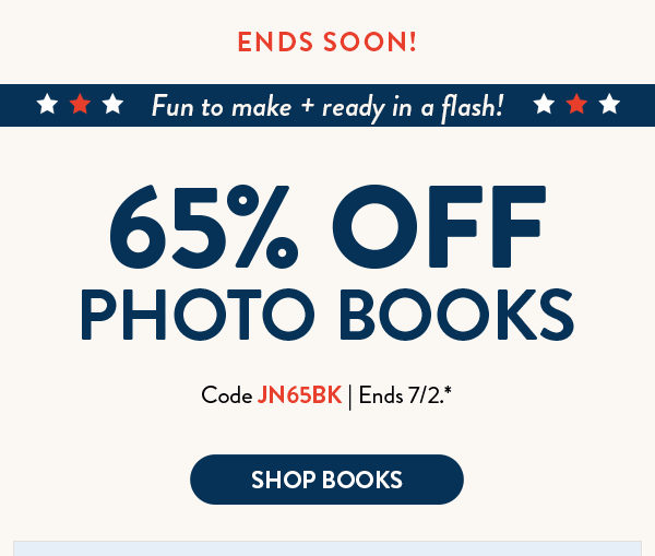 Ends soon! Fun to make and ready in a flash! 65% off photo books. Code JN65BK. Ends 7/2. See site for details. Shop books