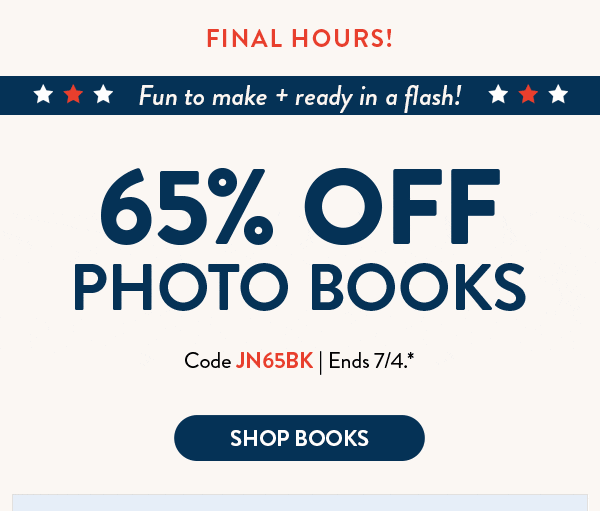 Final hours! Fun to make and ready in a flash! 65% off photo books. Code JN65BK. Ends 7/4. See site for details. Shop books