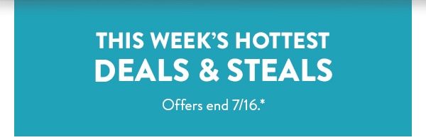 This week's hottest deals and steals. Offers end 7/16.