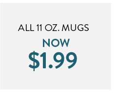 All 11 ounce mugs now $1.99 