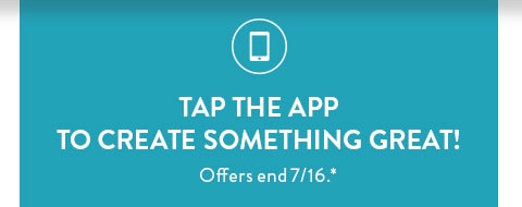 Tap the app to create something great! Offers end 7/16. See site for details