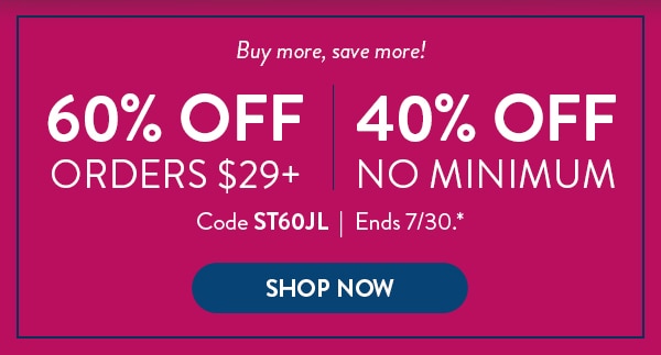 Buy more, save more! 60% off orders over $29. 40% off no mimum. Code ST60JL. Ends 7/30 See site for details. Shop now