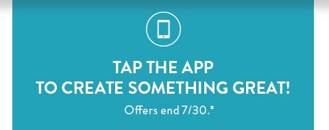 Tap the app to create something great! Offers end 7/30. See site for details