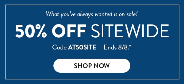 What you've always wanted is on sale! 50% off sitewide. Code AT50STIE. Ends 8/8. See site for details. Shop now.