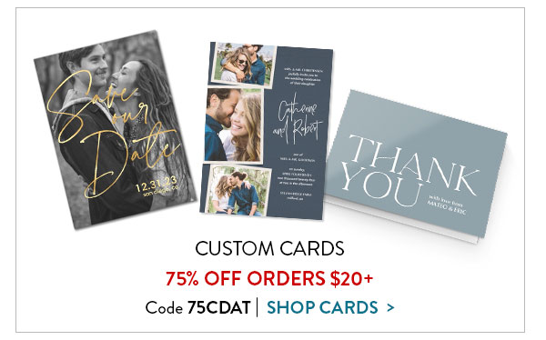Custom cards 75% off orders $20 or more. Code 75CDAT. Shop cards