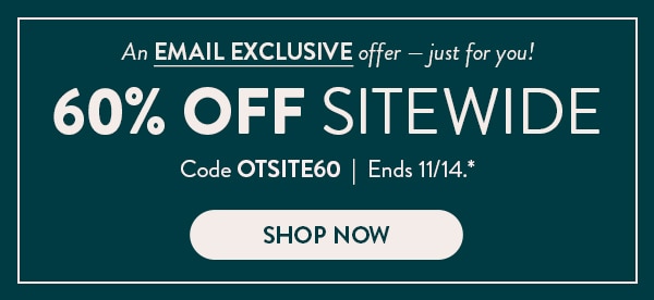 An email exclusive offer - just for you! 60% off sitewide. Code OTSITE60. Ends 11/14. See site for details. Shop now