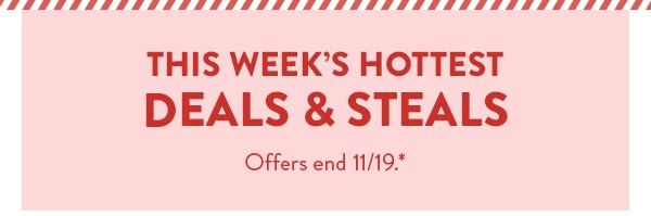 This week's hottest deals and steals. Offers end 11/19, see site for details.