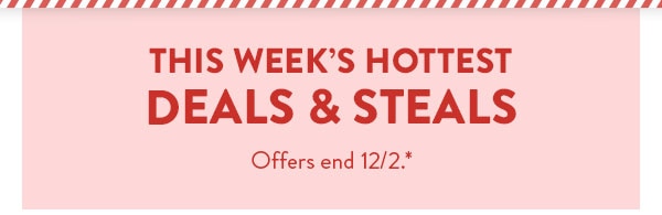 This week's hottest deals and steals. Offers end 12/2. See site for details.