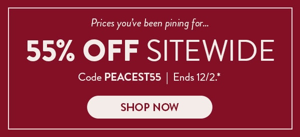 Prices you've been pining for… 55% off sitewide. Code PEACEST55. Ends 12/2, see site for details. Shop now