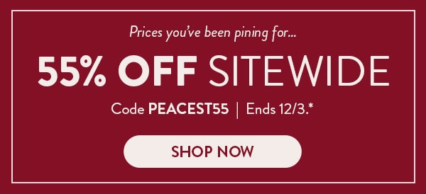 Prices you've been pining for… 55% off sitewide. Code PEACEST55. Ends 12/3, see site for details. Shop now