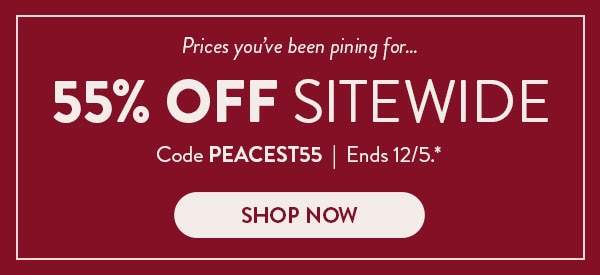 Prices you've been pining for… 55% off sitewide. Code PEACEST55. Ends 12/5, see site for details. Shop now
