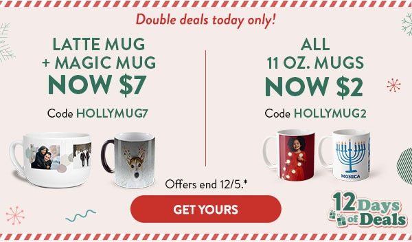 Double deals today only! Latte mug and magic mug now $7. Code HOLLYMUG7. All 11oz mugs now $2. Code HOLLYMUG2. Offers end 12/5, see site for details. Get yours