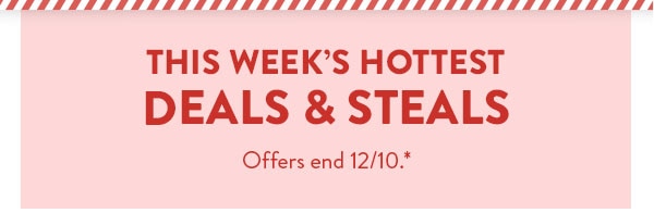 This week's hottest deals and steals. Offers end 12/10. See site for details.