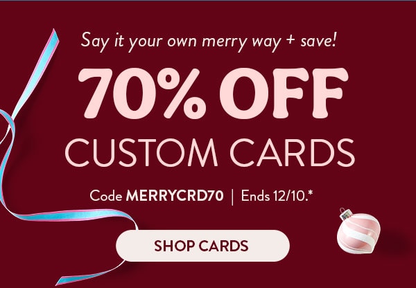 Say it your own merry way and save! 70% off custom cards. Code MERRYCRD70. Ends 12/10. See site for details. Shop cards