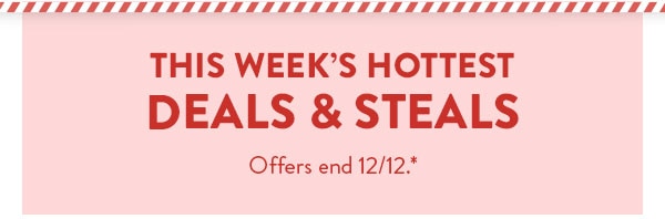 This week's hottest deals and steals. Offers end 12/12. See site for details.