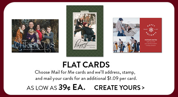 Flat Cards. Choose mail for me card and we'll address, stamp, and mail your cards for an additional $1.09 per card. As low as 39 cents each. Create yours.