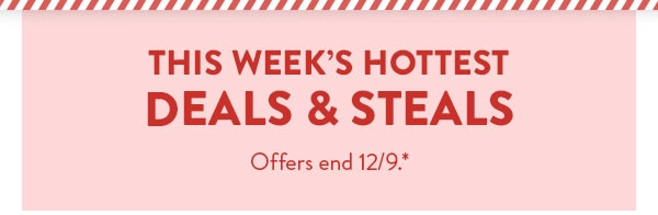 This week's hottest deals and steals. Offers end 12/9. See site for details.