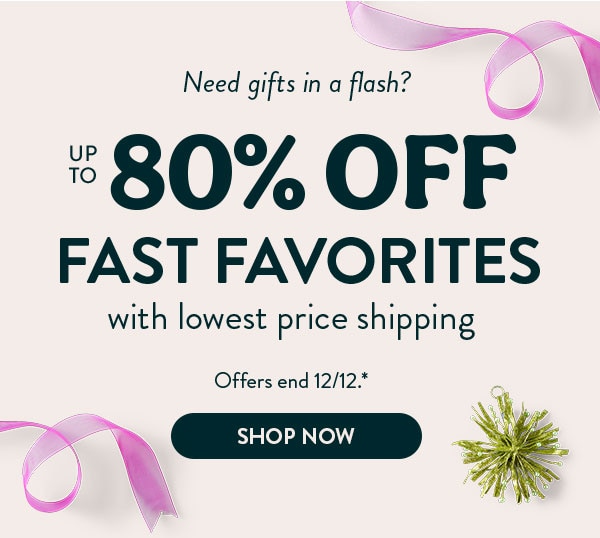 Need gifts in a flash? Up to 80% off fast favorites with lowest price shipping. Offers end 12/12. See site for details. Shop now
