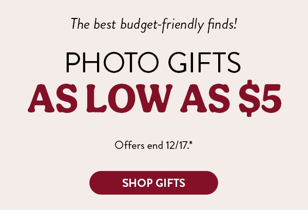The best budget-friendly finds! Photo gifts as low as $5. Offers end 12/17, see site for details. Shop gifts