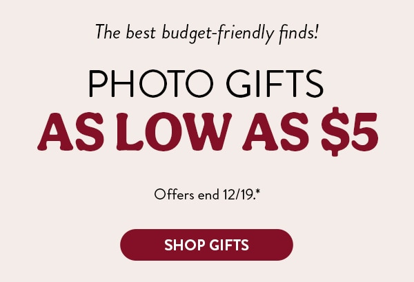 The best budget-friendly finds! Photo gifts as low as $5. Offers end 12/19, see site for details. Shop gifts