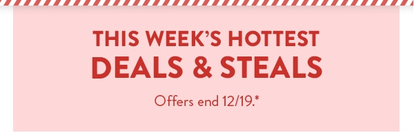 This week's hottest deals and steals. Offers end 12/19, see site for details.