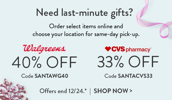 Need last-minute gifts? Order select items online and choose your location for same-day pick-up. Walgreens 40% off Code SANTAWG40. CVS pharmacy 33% off. Code SANTACVS33. Offers end 12/24. See site for details. Shop now
