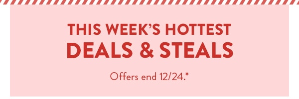 This week's hottest deals and steals. Offers end 12/24. See site for details