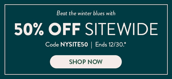Beat the winter blues with 50% off sitewide. Code NYSITE50. Ends 12/30, see site for details. Shop now