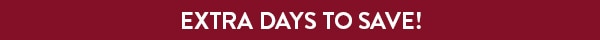 EXTRA DAYS TO SAVE!