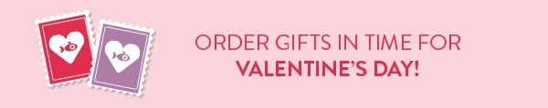 Order gifts in time for Valentine's Day!