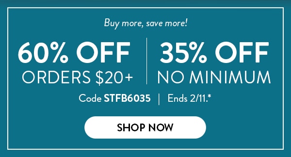 Buy more, save more! 60% off orders over $20. 35% off no minumum. Code STFB6035. Ends 2/11. See site for details. Shop now.