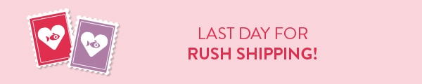Last day for rush shipping!