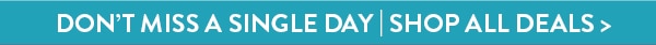 Don't miss a single day. Shop all deals.
