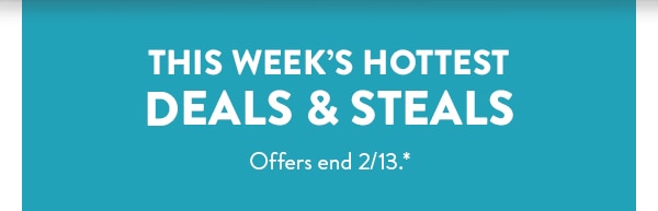 This week's hottest deals and steals. Offers end 2/13. See site for details.