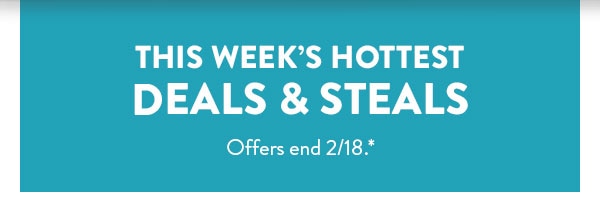 This week's hottest deals and steals. Offers end 2/18, see site for details.