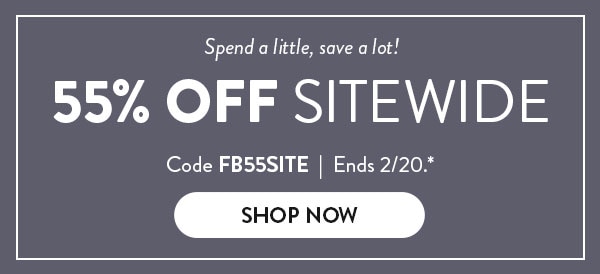 Spend a little, save a lot! 55% off sitewide. Code FB55SITE. Ends 2/20, see site for details. Shop now