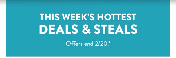 This week's hottest deals and steals. Offers end 2/20, see site for details.