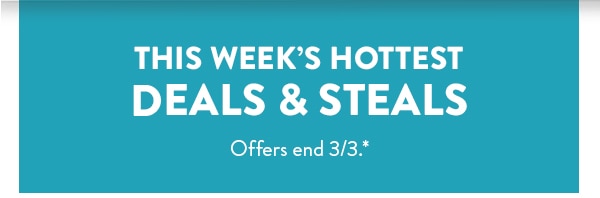 This week's hottest deals and steals. Offers end 3/3, see site for details.